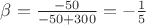 $\beta=\frac{-50}{-50+300}=-\frac{1}{5}$