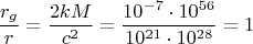 $$\frac{r_g}{r}=\frac{2kM}{c^2}=\frac{10^{-7}\cdot 10^{56}}{10^{21}\cdot 10^{28}}=1$$