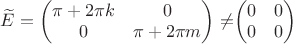 $\widetilde E=\begin{pmatrix} \pi+2\pi k & 0\\ 0 & \pi+2\pi m\\ \end{pmatrix}\neq$\begin{pmatrix} 0 & 0\\ 0 & 0\\ \end{pmatrix}$ $\widetilde E=\begin{pmatrix} \pi+2\pi k & 0\\ 0 & \pi+2\pi m\\ \end{pmatrix}\neq$\begin{pmatrix} 0 & 0\\ 0 & 0\\ \end{pmatrix}$