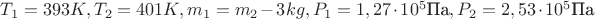 $T_1 = 393K, T_2 = 401K, m_1 = m_2 - 3kg, P_1 = 1,27\cdot10^5\text{Па}, P_2 = 2,53\cdot10^5\text{Па}$