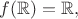 $f(\mathbb{R}) = \mathbb{R},$