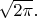 $\sqrt{2\pi}.$