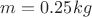 $m=0.25kg$