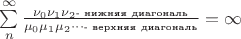 $\sum\limits_{n}^{\infty} \frac{\nu_0 \nu_1 \nu_2 \makebox{\tiny  - нижняя диагональ}}{\mu_0 \mu_1 \mu_2 \cdots \makebox{\tiny - верхняя диагональ}} = \infty$