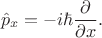 $$\hat{p}_x=-i\hbar\dfrac{\partial}{\partial x}.$$
