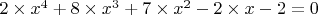 $2\times x^4 + 8\times x^3+7\times x^2-2\times x-2=0$