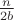 $\frac{n}{2b}$ $\frac{n}{2b}$