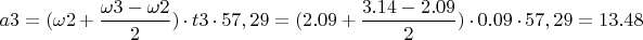 $ a3 = (\omega2 + \dfrac{\omega3 - \omega2}{2}) \cdot t3 \cdot 57,29 =  (2.09 + \dfrac{3.14 - 2.09}{2}) \cdot 0.09 \cdot 57,29 = 13.48 $