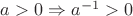 $a > 0 \Rightarrow a^{-1} > 0$
