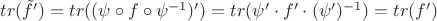 $tr(\tilde f')=tr((\psi \circ f \circ \psi^{-1})')=tr(\psi' \cdot f' \cdot (\psi')^{-1})=tr(f')$