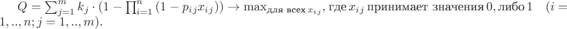 $Q = \sum_{j=1}^m{ k_j \cdot (1 - \prod_{i=1}^n{(1 - p_i_j x_i_j)} )} \to \max_{\text{для всех}\, x_i_j},$
$ \text{где}\, x_i_j \, \text{принимает значения}\, 0, \text{либо}\, 1 \quad (i=1,..,n; j=1,..,m).$