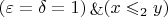 $(\varepsilon = \delta = 1) \mathop{\&} (x \leqslant_2 y)$