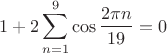 $$1+2\sum_{n=1}^9\cos\frac{2\pi n}{19}=0$$