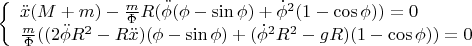 $\[
\left\{ \begin{array}{l}
 \ddot x(M + m) - \frac{m}{\Phi }R(\ddot \phi (\phi  - \sin \phi ) + \dot \phi ^2 (1 - \cos \phi )) = 0 \\ 
 \frac{m}{\Phi }((2\ddot \phi R^2  - R\ddot x)(\phi  - \sin \phi ) + (\dot \phi ^2 R^2  - gR)(1 - \cos \phi )) = 0 \\ 
 \end{array} \right.
\]
$