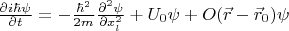 $\frac{\partial i \hbar \psi}{\partial t}=-\frac{\hbar^2}{2m}\frac{\partial^2 \psi}{\partial x_l^2}+U_0\psi+O(\vec r-\vec r_0)\psi$