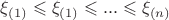 $\xi_{(1)} \leqslant \xi_{(1)} \leqslant ... \leqslant \xi_{(n)}$