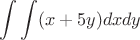 $$\int\int(x+5y)dxdy$$