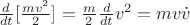 $\frac{d}{{dt}}[\frac{{m{v^2}}}{2}] = \frac{m}{2}\frac{d}{{dt}}{v^2} = mv\dot v$