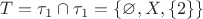 $T =\tau_{1} \cap \tau_{1} = \{\varnothing,X,\{2\}\} $