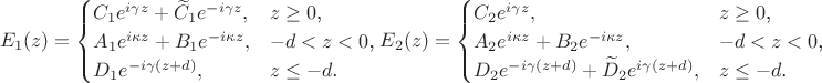 $$
E_1(z)=\begin{cases}
C_1e^{i\gamma z}+\widetilde C_1e^{-i\gamma z},&\text{$z\geq 0$,}\\
A_1e^{i\kappa z}+B_1e^{-i\kappa z},&\text{$-d<z<0$,}\\
D_1e^{-i\gamma (z+d)},&\text{$z\leq -d$.}
\end{cases}
 E_2(z)=\begin{cases}
C_2e^{i\gamma z},&\text{$z\geq 0$,}\\
A_2e^{i\kappa z}+B_2e^{-i\kappa z},&\text{$-d<z<0$,}\\
D_2e^{-i\gamma (z+d)}+\widetilde D_2e^{i\gamma (z+d)},&\text{$z\leq -d$.}
\end{cases}
$$