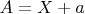 $A=X+a$