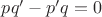 $pq'-p' q=0$