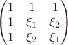 $\begin{pmatrix}1&1&1\\1&\xi_1&\xi_2\\1&\xi_2&\xi_1\end{pmatrix}$