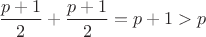 $\dfrac{p+1}{2}+\dfrac{p+1}{2}=p+1>p$