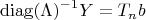 $$\operatorname{diag}(\Lambda)^{-1}Y=T_nb$$
