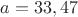 $a=33,47$