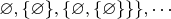 $\varnothing,\{\varnothing\}, \{\varnothing,\{\varnothing\}\}\},\cdots$