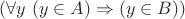 $(\forall y \ (y \in A) \Rightarrow  (y \in B))$