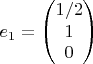 $$e_1=\begin{pmatrix}
1/2\\
1\\
0
\end{pmatrix}$$