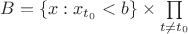 $B = \{x: x_{t_0} < b\}\times\prod\limits_{t \ne t_0}$