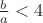 $\frac{b}{a}<4$