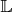 $\mathbb{L}$