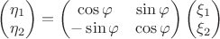 $\begin{pmatrix}\eta_1\\\eta_2\end{pmatrix}=\begin{pmatrix}\cos\varphi&\sin\varphi\\-\sin\varphi&\cos\varphi\end{pmatrix}\begin{pmatrix}\xi_1\\\xi_2\end{pmatrix}$