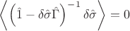 $\left<\left( \hat{1} - \delta\hat{\sigma}\hat{\Gamma} \right)^{-1}\delta\hat{\sigma}\right> = 0$