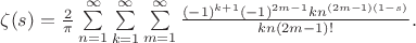 $
\begin{equation*}
\zeta(s)=\frac{2}{\pi} \sum\limits_{n=1}^{\infty} \sum\limits_{k=1}^\infty\sum\limits_{m=1}^\infty \frac{(-1)^{k+1}(-1)^{2m-1}kn^{(2m-1)(1-s)}}{kn(2m-1)!}.
\end{equation*}$
