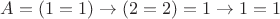 $A = (1=1) \to (2=2) = 1 \to 1 = 1$