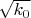 $\sqrt{k_0}$