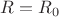 $R=R_0$