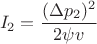 $$ I_2 = \frac {(\Delta p_2)^2}{2 \psi v} $$