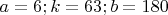 $ a=6; k=63; b=180 $