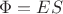 $\Phi=ES$
