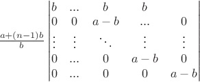 $\frac {a+(n-1)b}{b} 
\begin{vmatrix} 
 b &... & b & b \\ 
0 &0&a-b &...&0 \\ 
\vdots & \vdots &\ddots &\vdots &\vdots \\ 
0 &... &0&a-b &0 \\ 
0& ... & 0 &0&a-b 
\end{vmatrix}
$
