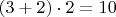 $(3+2)\cdot 2=10$