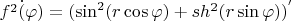 $\dot{f^2 (\varphi )} = (\sin ^2 (r\cos \varphi ) + sh^2 (r\sin \varphi ))^'
