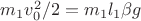 $m_1v_0^2/2=m_1l_1\beta g$ $m_1v_0^2/2=m_1l_1\beta g$