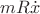$m R \dot{x}$